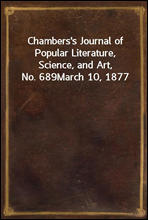 Chambers's Journal of Popular Literature, Science, and Art, No. 689
March 10, 1877