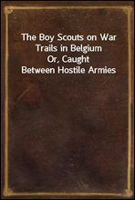 The Boy Scouts on War Trails in Belgium
Or, Caught Between Hostile Armies