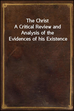 The Christ
A Critical Review and Analysis of the Evidences of his Existence