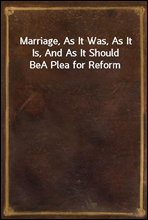 Marriage, As It Was, As It Is, And As It Should Be
A Plea for Reform