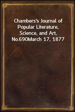 Chambers`s Journal of Popular Literature, Science, and Art, No.690
March 17, 1877