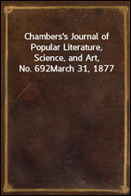 Chambers's Journal of Popular Literature, Science, and Art, No. 692
March 31, 1877