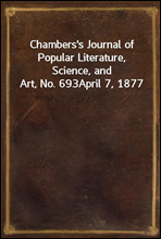 Chambers's Journal of Popular Literature, Science, and Art, No. 693
April 7, 1877