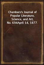 Chambers`s Journal of Popular Literature, Science, and Art, No. 694
April 14, 1877.