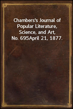 Chambers`s Journal of Popular Literature, Science, and Art, No. 695
April 21, 1877.