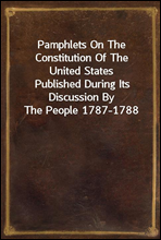 Pamphlets On The Constitution Of The United States
Published During Its Discussion By The People 1787-1788