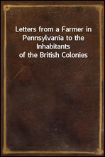 Letters from a Farmer in Pennsylvania to the Inhabitants of the British Colonies