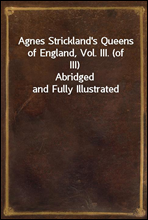 Agnes Strickland's Queens of England, Vol. III. (of III)
Abridged and Fully Illustrated