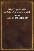 Billy Topsail, M.D.
A Tale of Adventure With Doctor Luke of the Labrador