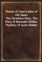 Diaries of Court Ladies of Old Japan
The Sarashina Diary, The Diary of Murasaki Shikibu, The
Diary of Izumi Shikibu