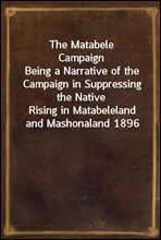 The Matabele Campaign
Being a Narrative of the Campaign in Suppressing the Native
Rising in Matabeleland and Mashonaland 1896