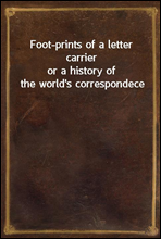 Foot-prints of a letter carrier
or a history of the world`s correspondece