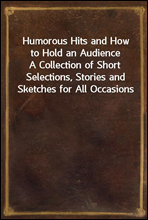 Humorous Hits and How to Hold an Audience
A Collection of Short Selections, Stories and Sketches for All Occasions