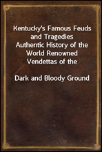 Kentucky's Famous Feuds and Tragedies
Authentic History of the World Renowned Vendettas of the
Dark and Bloody Ground