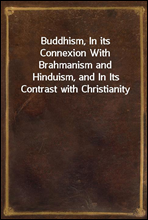 Buddhism, In its Connexion With Brahmanism and Hinduism, and In Its Contrast with Christianity