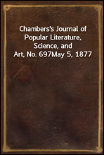 Chambers`s Journal of Popular Literature, Science, and Art, No. 697
May 5, 1877