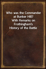 Who was the Commander at Bunker Hill?
With Remarks on Frothingham's History of the Battle