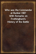 Who was the Commander at Bunker Hill?
With Remarks on Frothingham`s History of the Battle