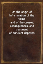 On the origin of inflammation of the veins
and of the causes, consequences, and treatment of purulent deposits