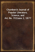 Chambers`s Journal of Popular Literature, Science, and Art, No. 701
June 2, 1877