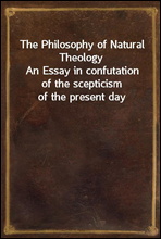 The Philosophy of Natural Theology
An Essay in confutation of the scepticism of the present day