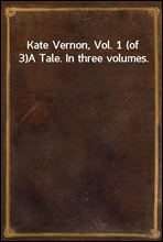 Kate Vernon, Vol. 1 (of 3)
A Tale. In three volumes.