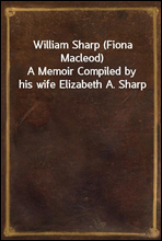 William Sharp (Fiona Macleod)
A Memoir Compiled by his wife Elizabeth A. Sharp