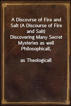 A Discovrse of Fire and Salt (A Discourse of Fire and Salt)
Discovering Many Secret Mysteries as well Philosophicall,
as Theologicall