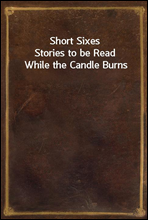 Short Sixes
Stories to be Read While the Candle Burns