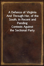 A Defence of Virginia
And Through Her, of the South, in Recent and Pending
Contests Against the Sectional Party