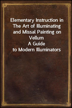 Elementary Instruction in The Art of Illuminating and Missal Painting on Vellum
A Guide to Modern Illuminators