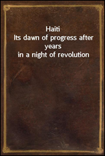 Haiti
Its dawn of progress after years in a night of revolution