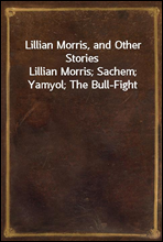 Lillian Morris, and Other Stories
Lillian Morris; Sachem; Yamyol; The Bull-Fight