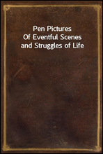 Pen Pictures
Of Eventful Scenes and Struggles of Life