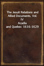 The Jesuit Relations and Allied Documents, Vol. IV
Acadia and Quebec