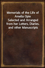 Memorials of the Life of Amelia Opie
Selected and Arranged from her Letters, Diaries, and other Manuscripts