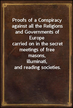 Proofs of a Conspiracy against all the Religions and Governments of Europe
carried on in the secret meetings of free masons,
illuminati, and reading societies.