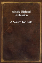 Alice`s Blighted Profession
A Sketch for Girls