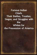 Famous Indian Chiefs
Their Battles, Treaties, Sieges, and Struggles with the
Whites for the Possession of America