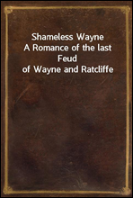 Shameless Wayne
A Romance of the last Feud of Wayne and Ratcliffe