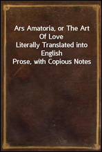 Ars Amatoria, or The Art Of Love
Literally Translated into English Prose, with Copious Notes