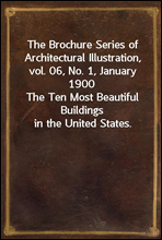 The Brochure Series of Architectural Illustration, vol. 06, No. 1, January 1900
The Ten Most Beautiful Buildings in the United States.