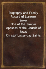 Biography and Family Record of Lorenzo Snow
One of the Twelve Apostles of the Church of Jesus Christ
of Latter-day Saints