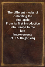 The different modes of cultivating the pine-apple
From its first introduction into Europe to the late
improvements of T.A. Knight, esq.