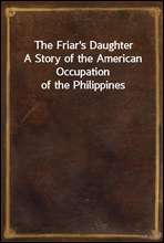 The Friar's Daughter
A Story of the American Occupation of the Philippines