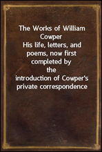 The Works of William Cowper
His life, letters, and poems, now first completed by the
introduction of Cowper`s private correspondence