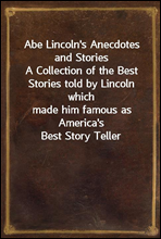 Abe Lincoln`s Anecdotes and Stories
A Collection of the Best Stories told by Lincoln which
made him famous as America`s Best Story Teller