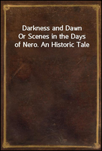 Darkness and Dawn
Or Scenes in the Days of Nero. An Historic Tale