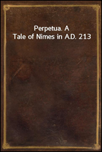 Perpetua. A Tale of Nimes in A.D. 213