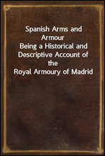 Spanish Arms and Armour
Being a Historical and Descriptive Account of the Royal Armoury of Madrid